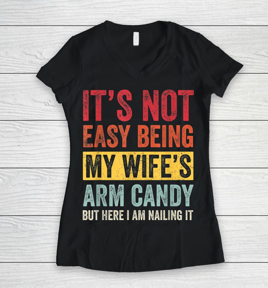 It's Not Easy Being My Wife's Arm Candy But Here I Am Nailin Women V-Neck T-Shirt