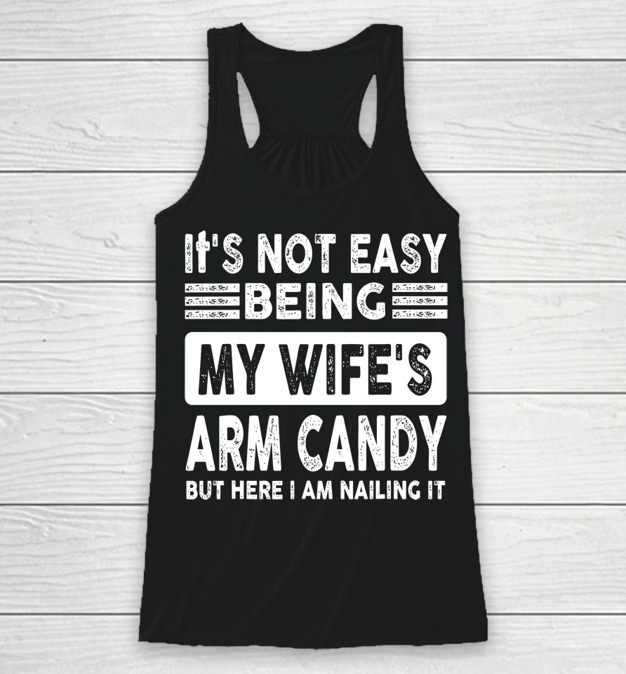 Its Not Easy Being My Wifes Arm Candy But Here I Am Nailin Racerback Tank