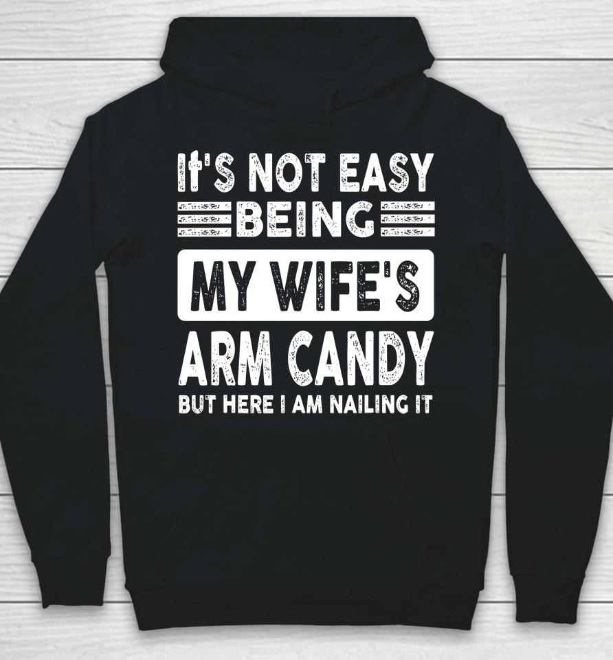 Its Not Easy Being My Wifes Arm Candy But Here I Am Nailin Hoodie