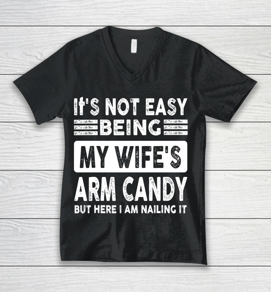 Its Not Easy Being My Wifes Arm Candy But Here I Am Nailin Unisex V-Neck T-Shirt
