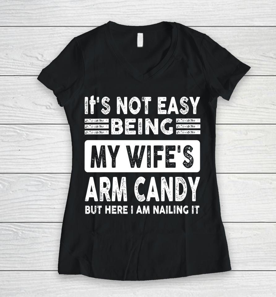 Its Not Easy Being My Wifes Arm Candy But Here I Am Nailin Women V-Neck T-Shirt