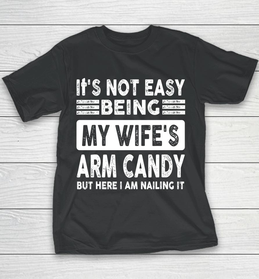 Its Not Easy Being My Wifes Arm Candy But Here I Am Nailin Youth T-Shirt