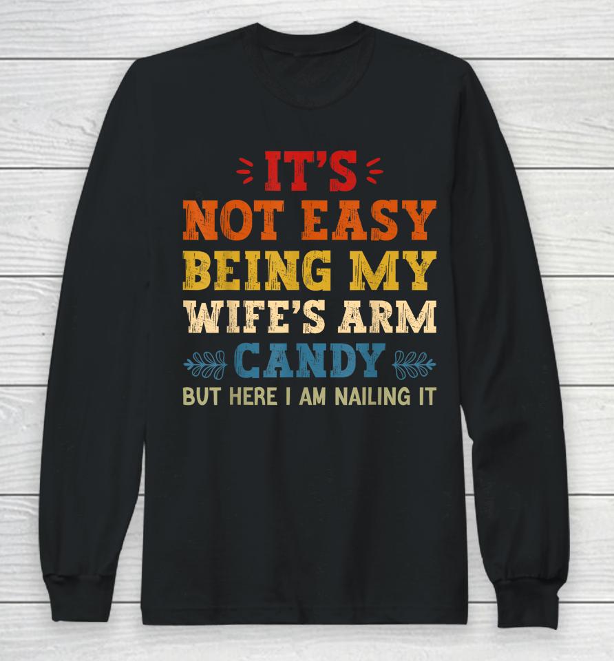 It's Not Easy Being My Wife's Arm Candy But Here I Am Long Sleeve T-Shirt