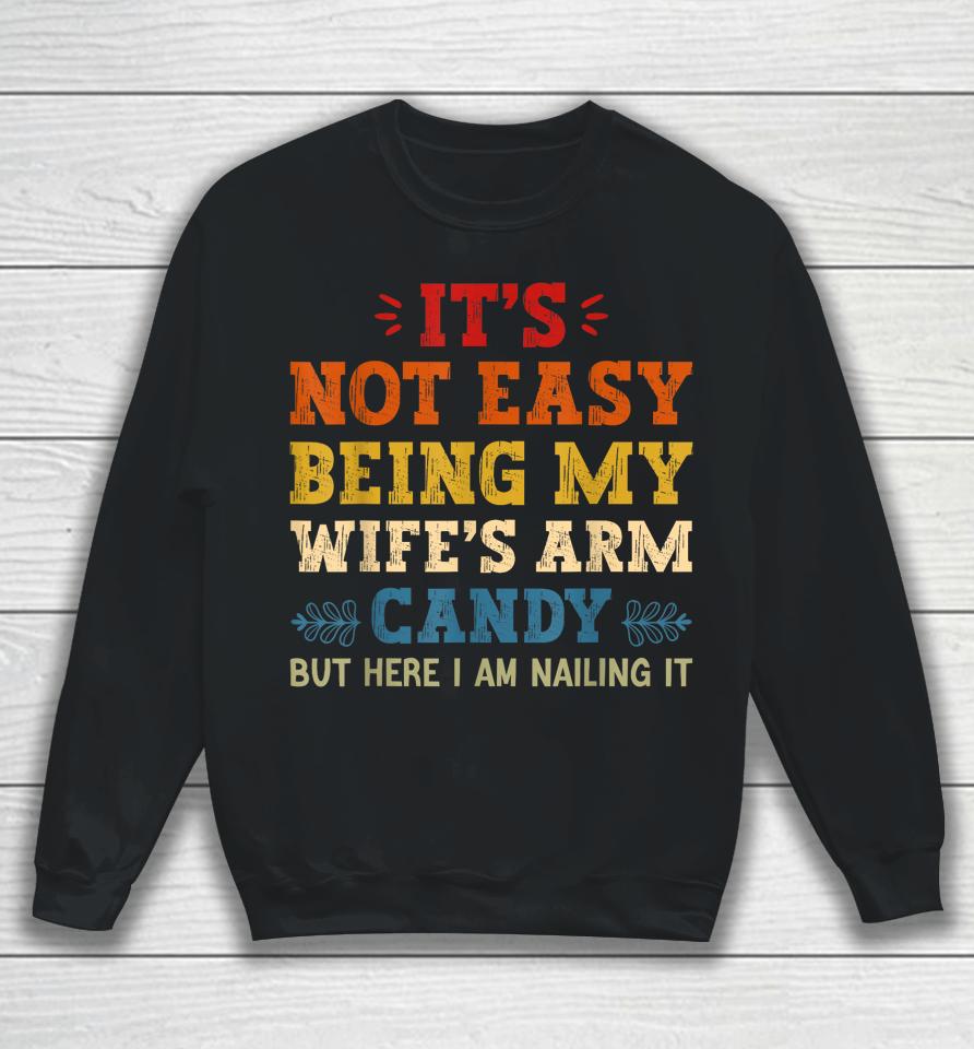 It's Not Easy Being My Wife's Arm Candy But Here I Am Sweatshirt