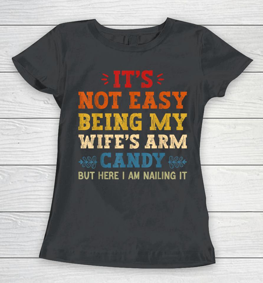 It's Not Easy Being My Wife's Arm Candy But Here I Am Women T-Shirt