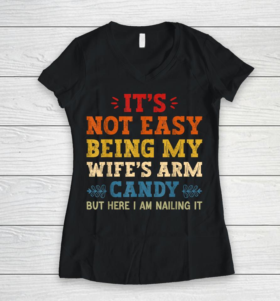 It's Not Easy Being My Wife's Arm Candy But Here I Am Women V-Neck T-Shirt