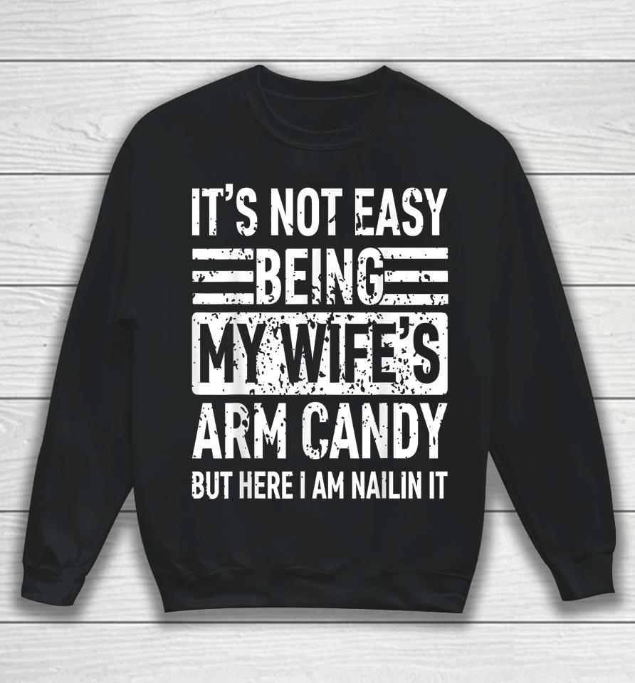 Its Not Easy Being My Wife's Arm Candy Funny Fathers Day Dad Sweatshirt