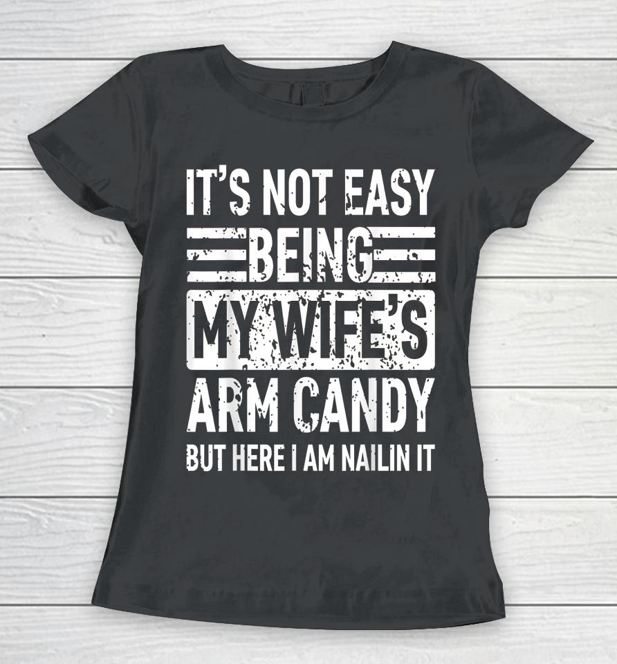 Its Not Easy Being My Wife's Arm Candy Funny Fathers Day Dad Women T-Shirt
