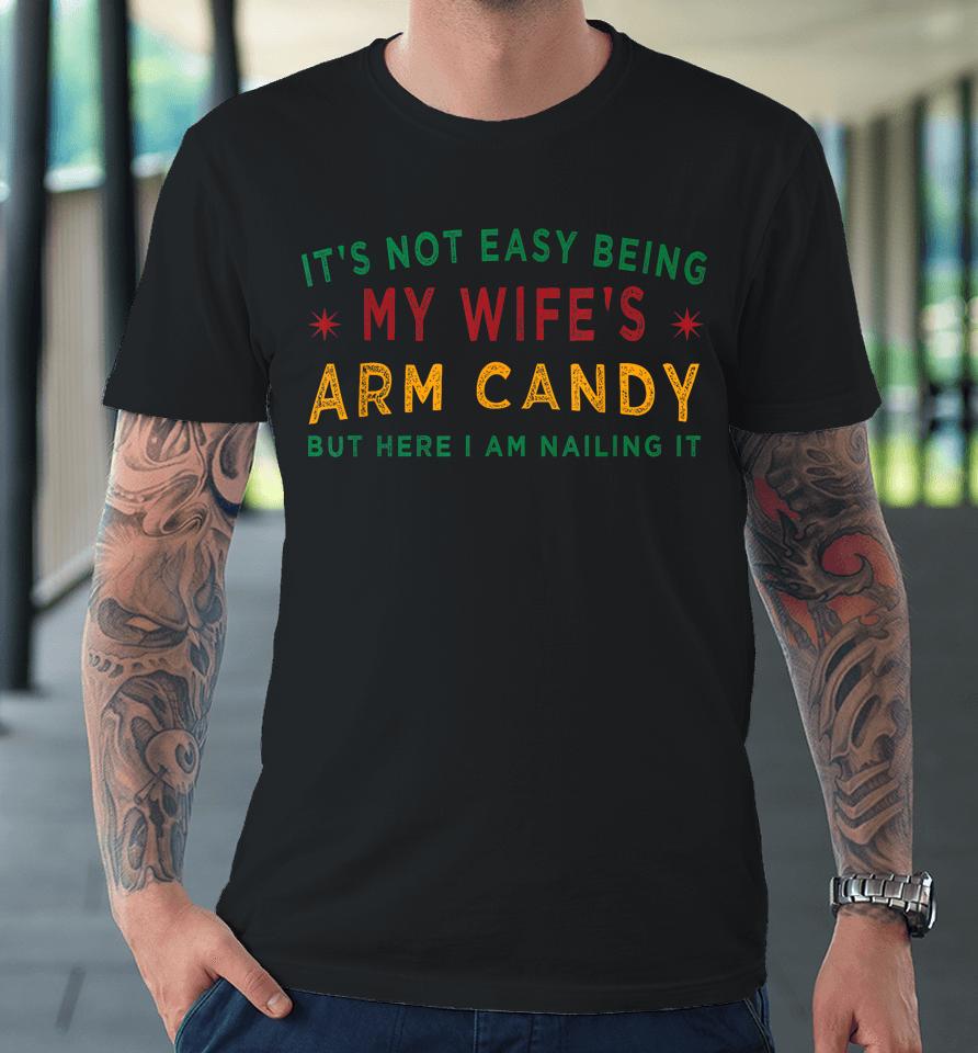 It's Not Easy Being My Wife's Arm Candy Funny Fathers Day Premium T-Shirt
