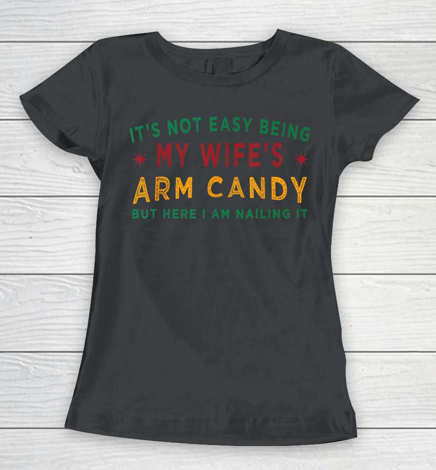 It's Not Easy Being My Wife's Arm Candy Funny Fathers Day Women T-Shirt