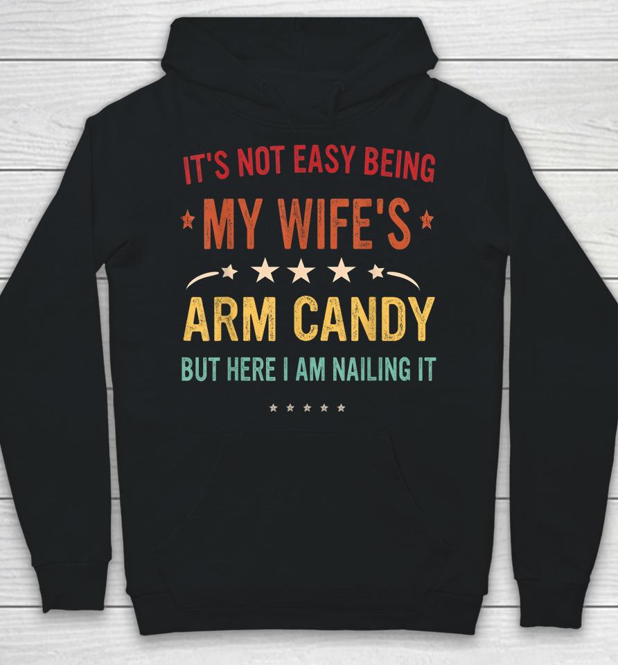 It's Not Easy Being My Wife's Arm Candy Here I Am Nailing It Hoodie