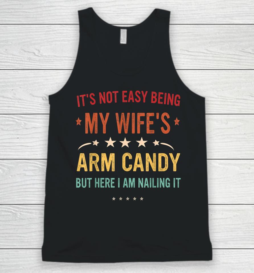 It's Not Easy Being My Wife's Arm Candy Here I Am Nailing It Unisex Tank Top