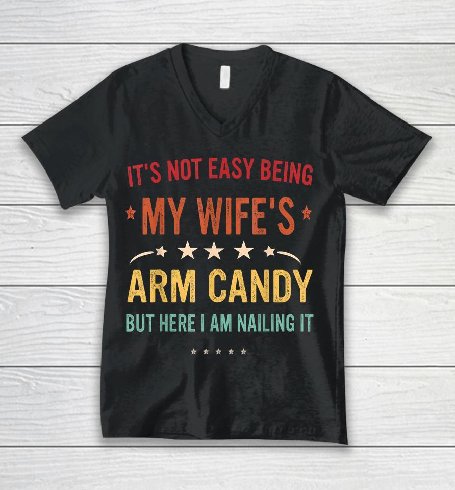 It's Not Easy Being My Wife's Arm Candy Here I Am Nailing It Unisex V-Neck T-Shirt