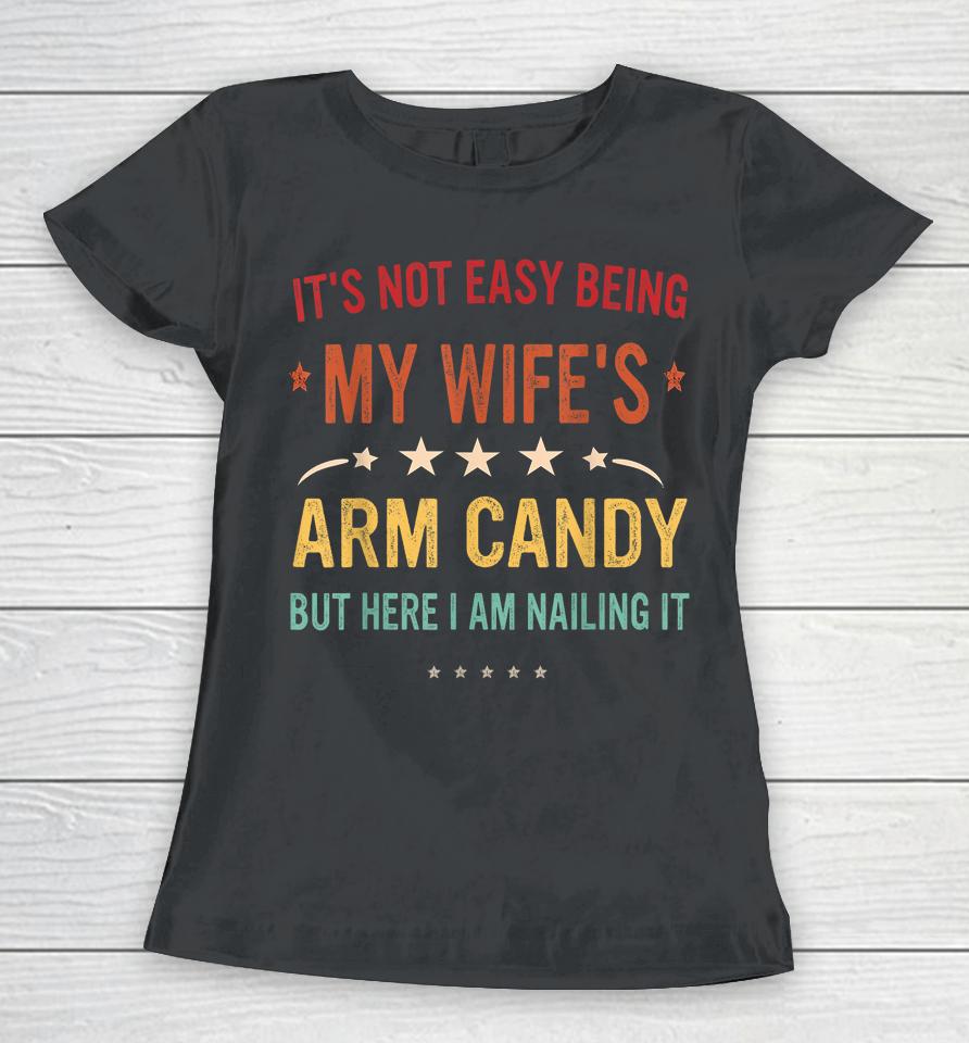 It's Not Easy Being My Wife's Arm Candy Here I Am Nailing It Women T-Shirt