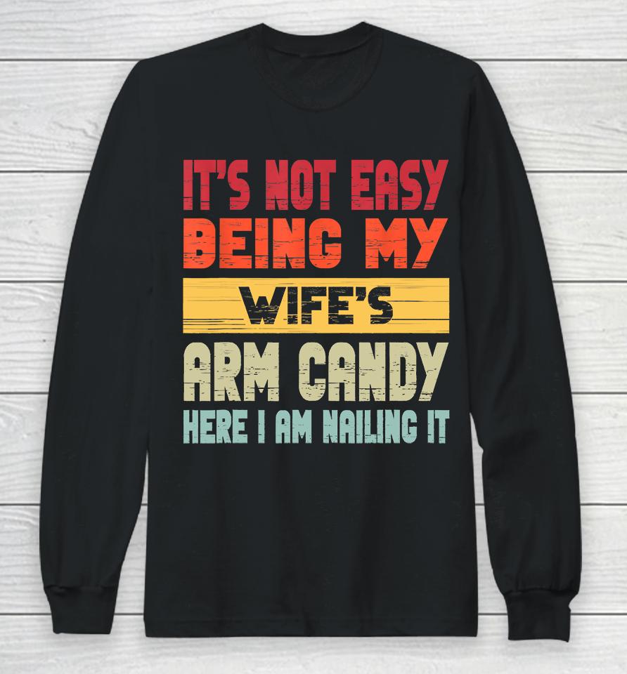 It's Not Easy Being My Wife's Arm Candy Here I Am Nailing It Long Sleeve T-Shirt