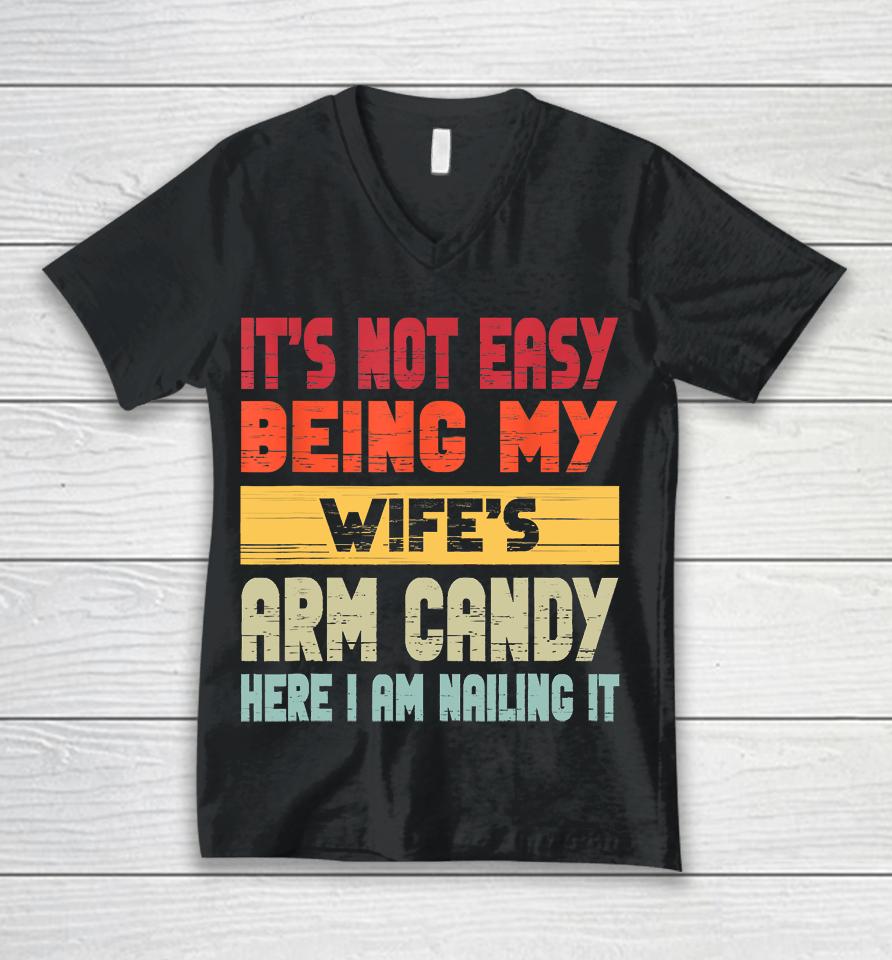It's Not Easy Being My Wife's Arm Candy Here I Am Nailing It Unisex V-Neck T-Shirt