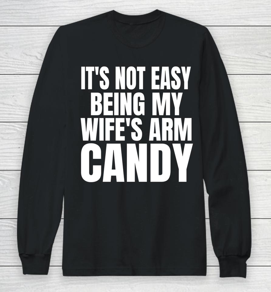 It's Not Easy Being My Wife's Arm Candy Long Sleeve T-Shirt