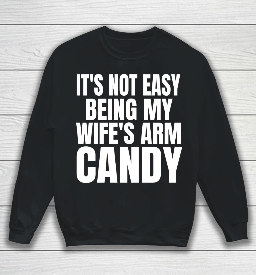 It's Not Easy Being My Wife's Arm Candy Sweatshirt