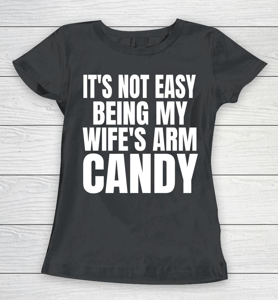 It's Not Easy Being My Wife's Arm Candy Women T-Shirt