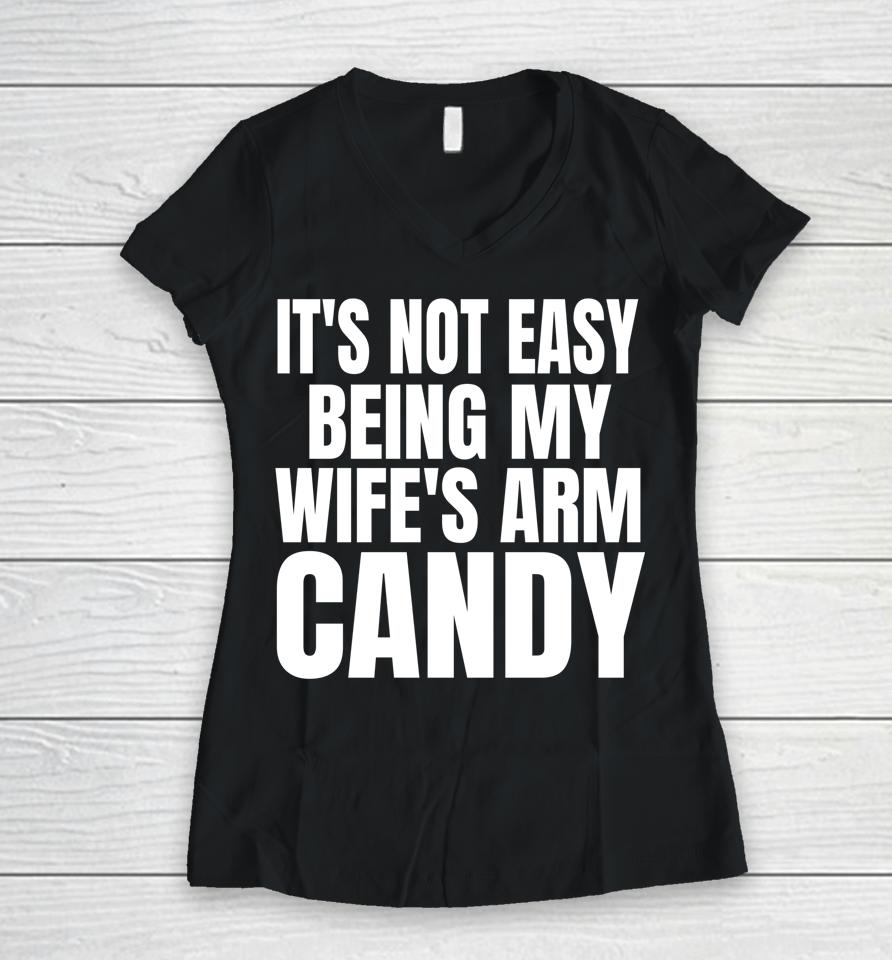 It's Not Easy Being My Wife's Arm Candy Women V-Neck T-Shirt