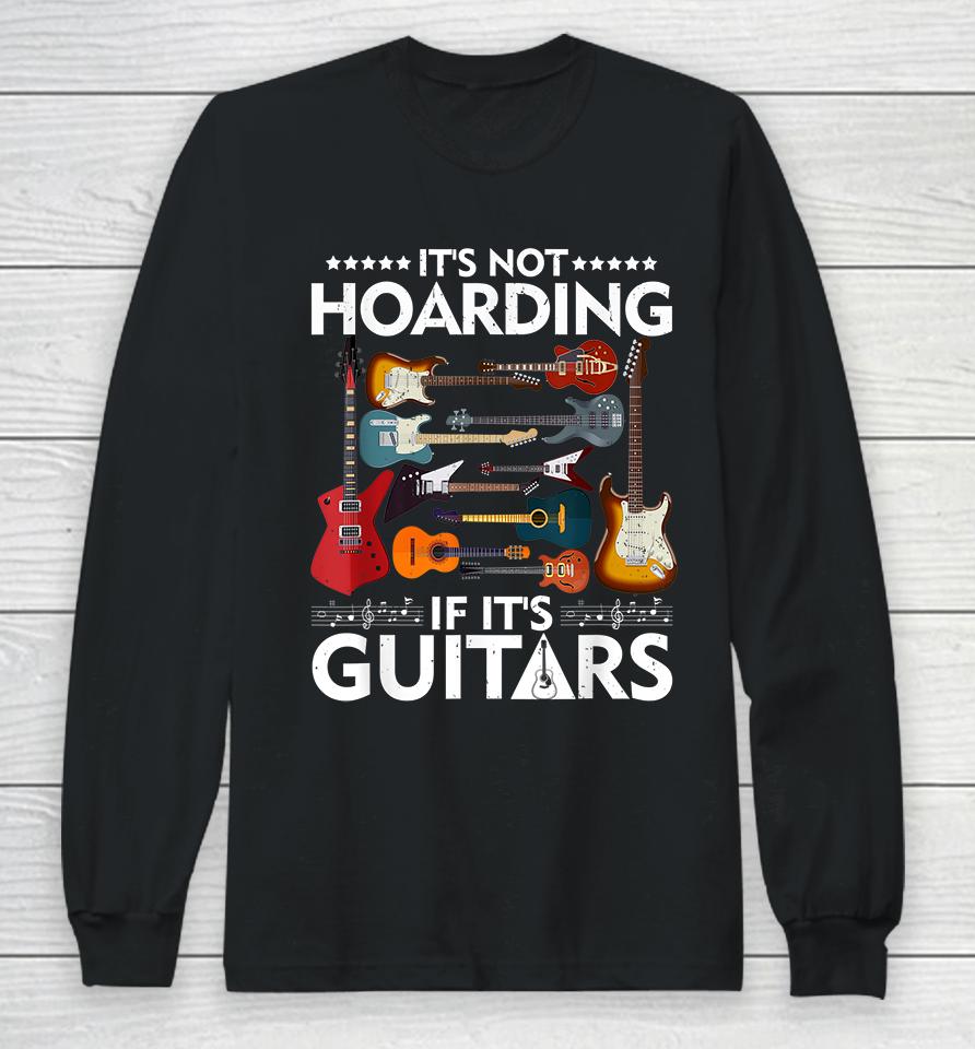 It’s Not Hoarding If It’s Guitars Long Sleeve T-Shirt