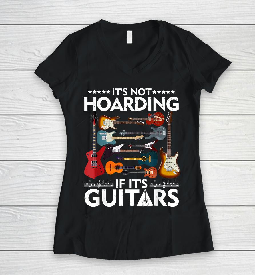 It’s Not Hoarding If It’s Guitars Women V-Neck T-Shirt