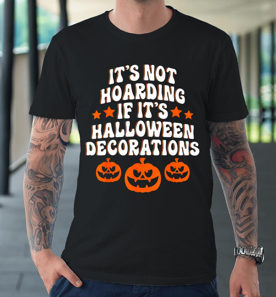 It's Not Hoarding If It's Halloween Decorations Funny Premium T-Shirt