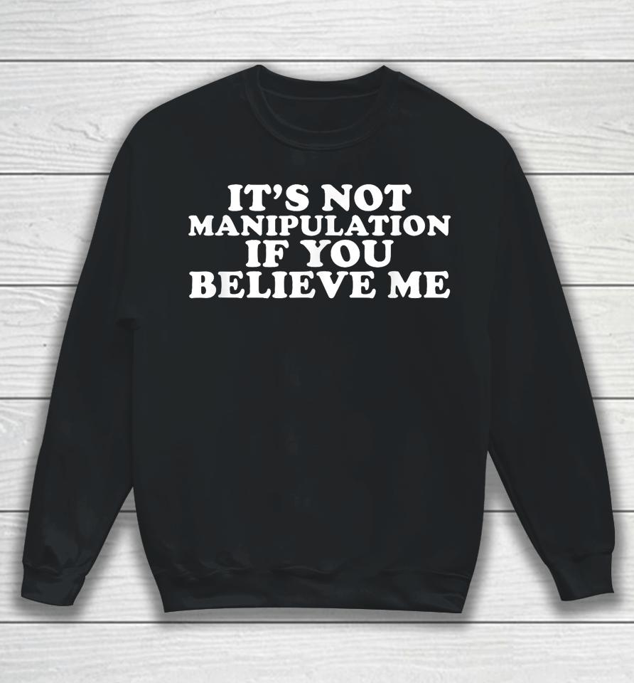 It's Not Manipulation If You Believe Me Sweatshirt