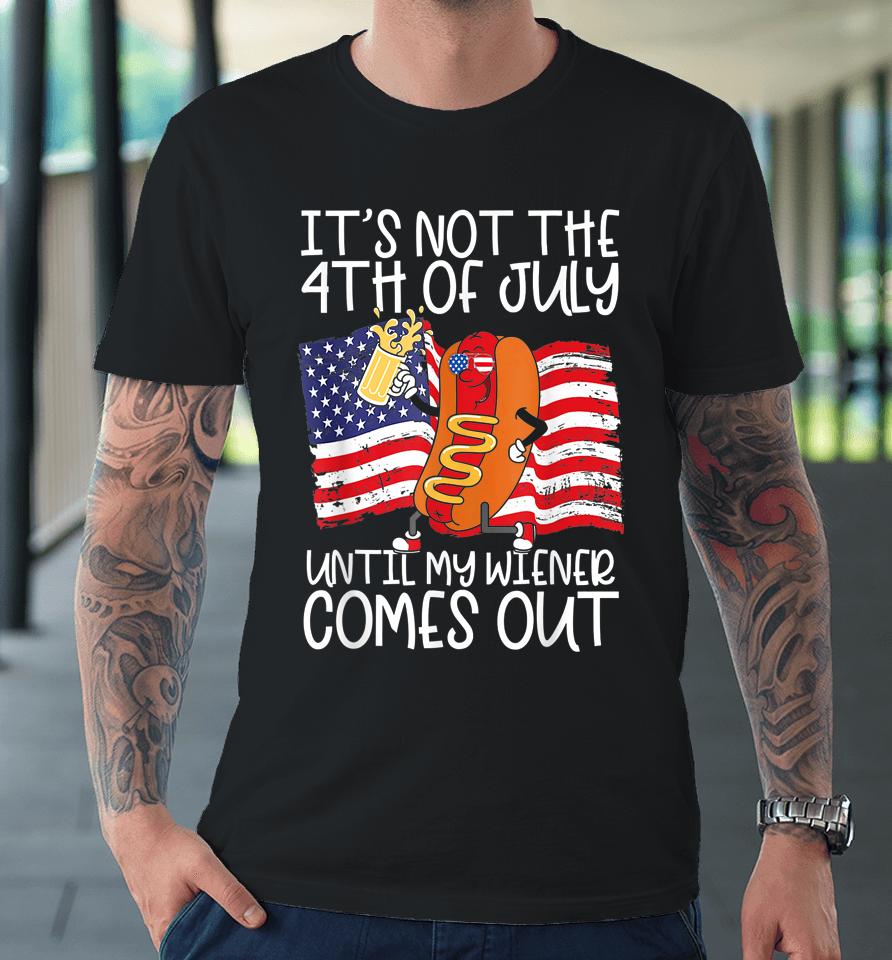 It's Not The 4Th Of July Until My Weiner Comes Out Graphic Premium T-Shirt