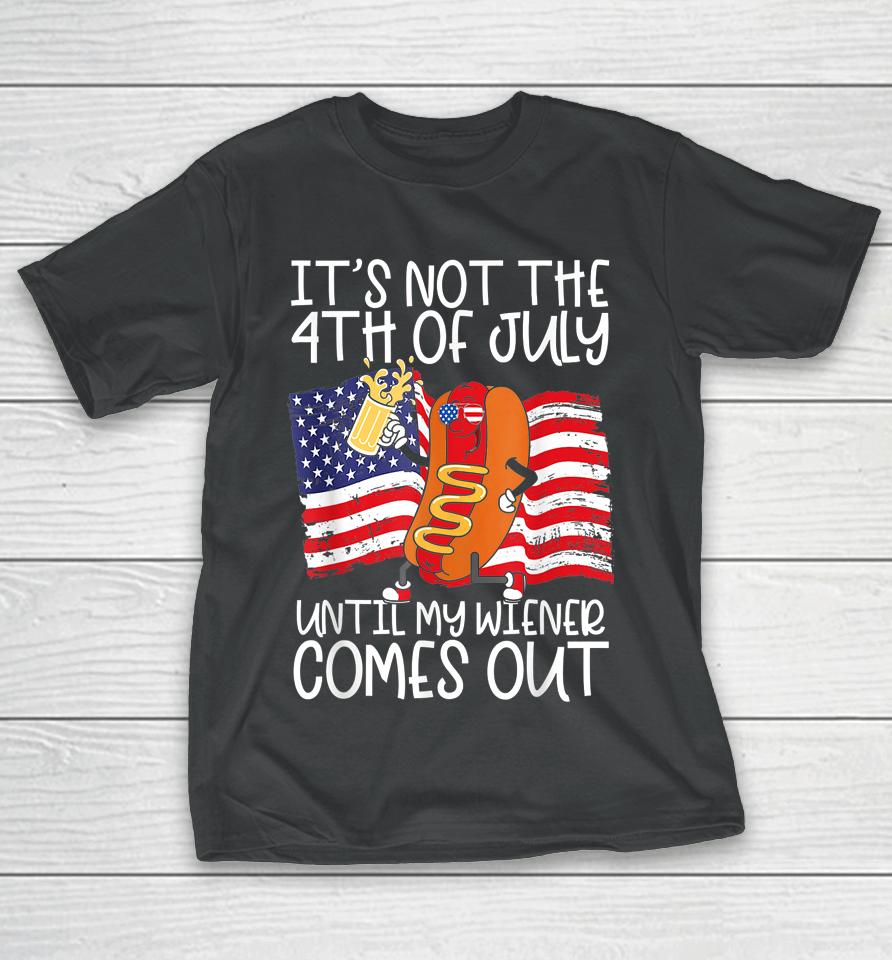 It's Not The 4Th Of July Until My Weiner Comes Out Graphic T-Shirt