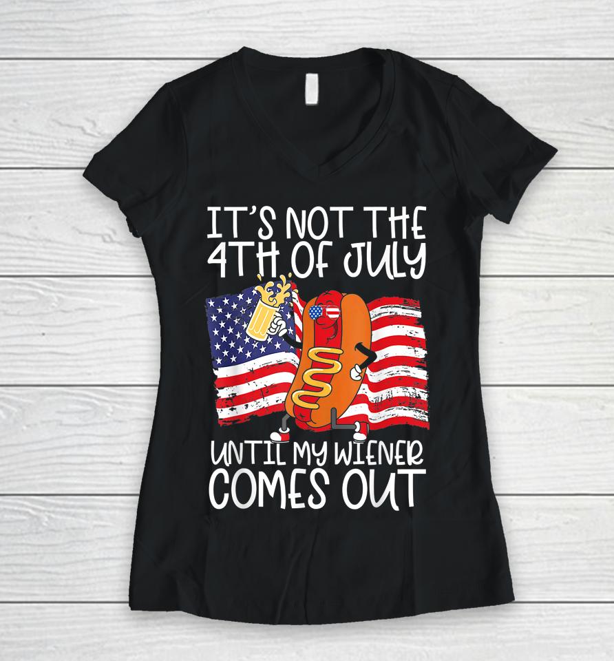 It's Not The 4Th Of July Until My Weiner Comes Out Graphic Women V-Neck T-Shirt