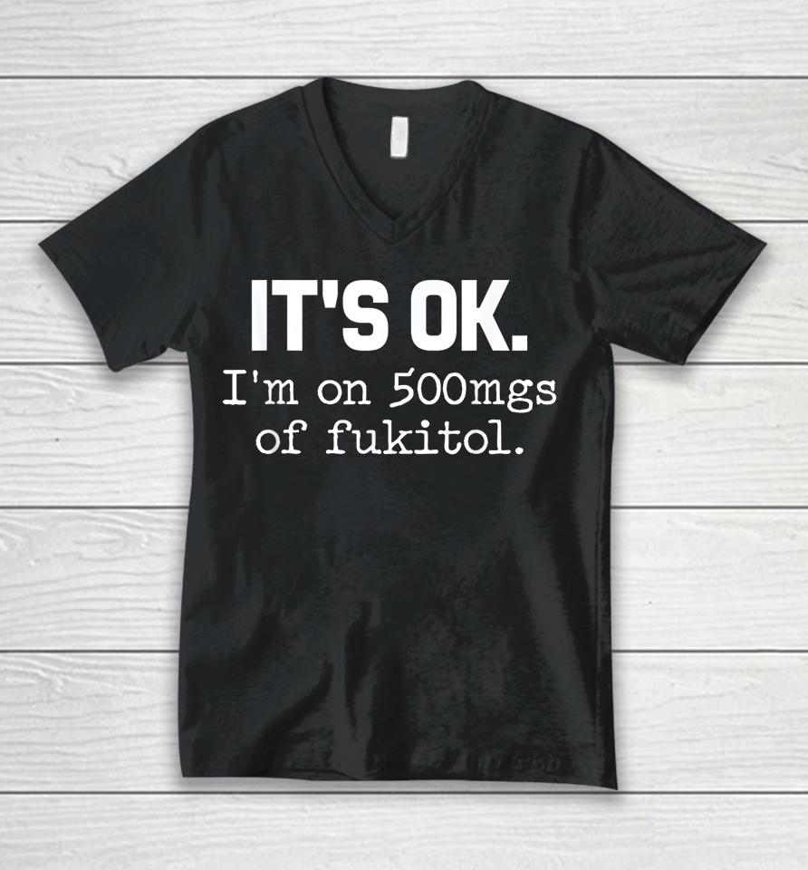 It's Ok I'm On 500Mg Of Fukitol Unisex V-Neck T-Shirt