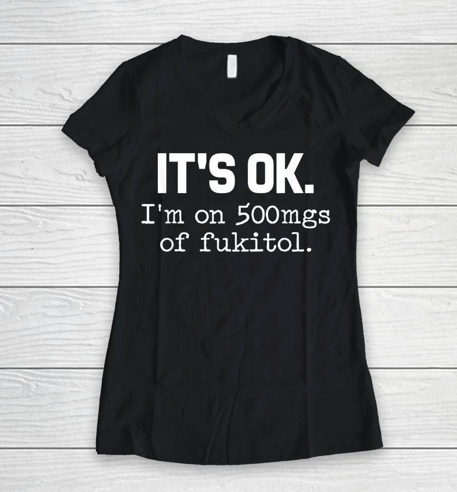 It's Ok I'm On 500Mg Of Fukitol Women V-Neck T-Shirt