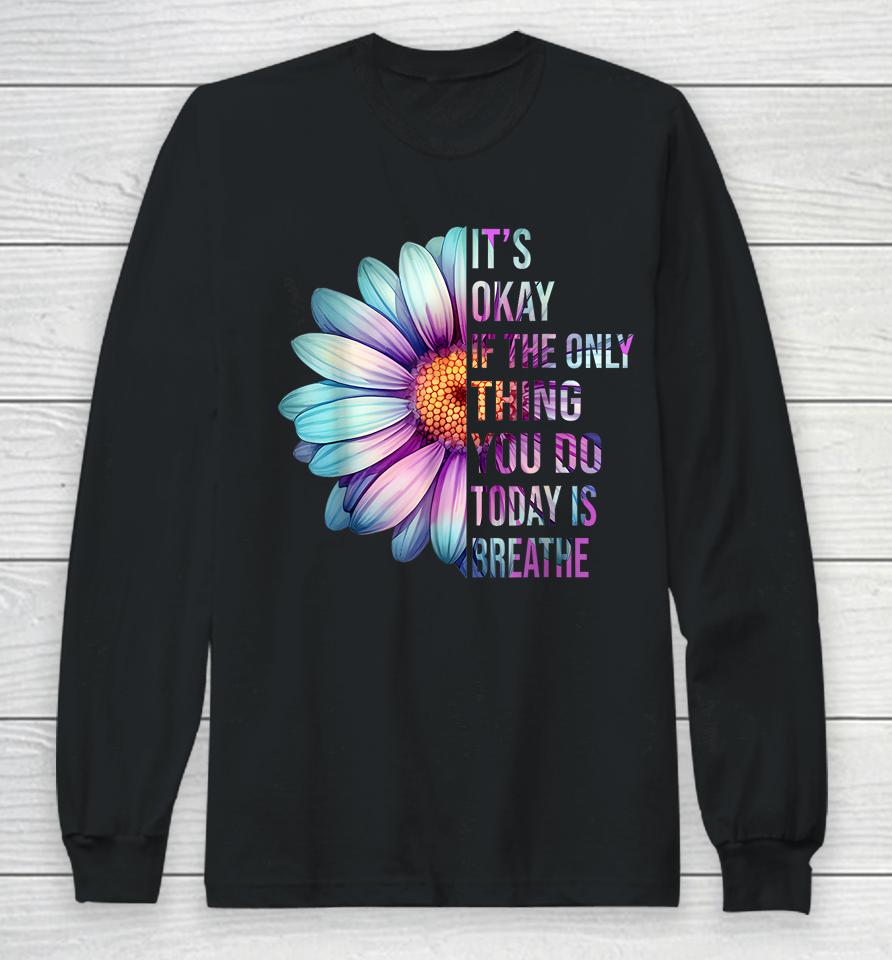 It's Okay If Only Thing You Do Is Breathe Suicide Prevention Long Sleeve T-Shirt