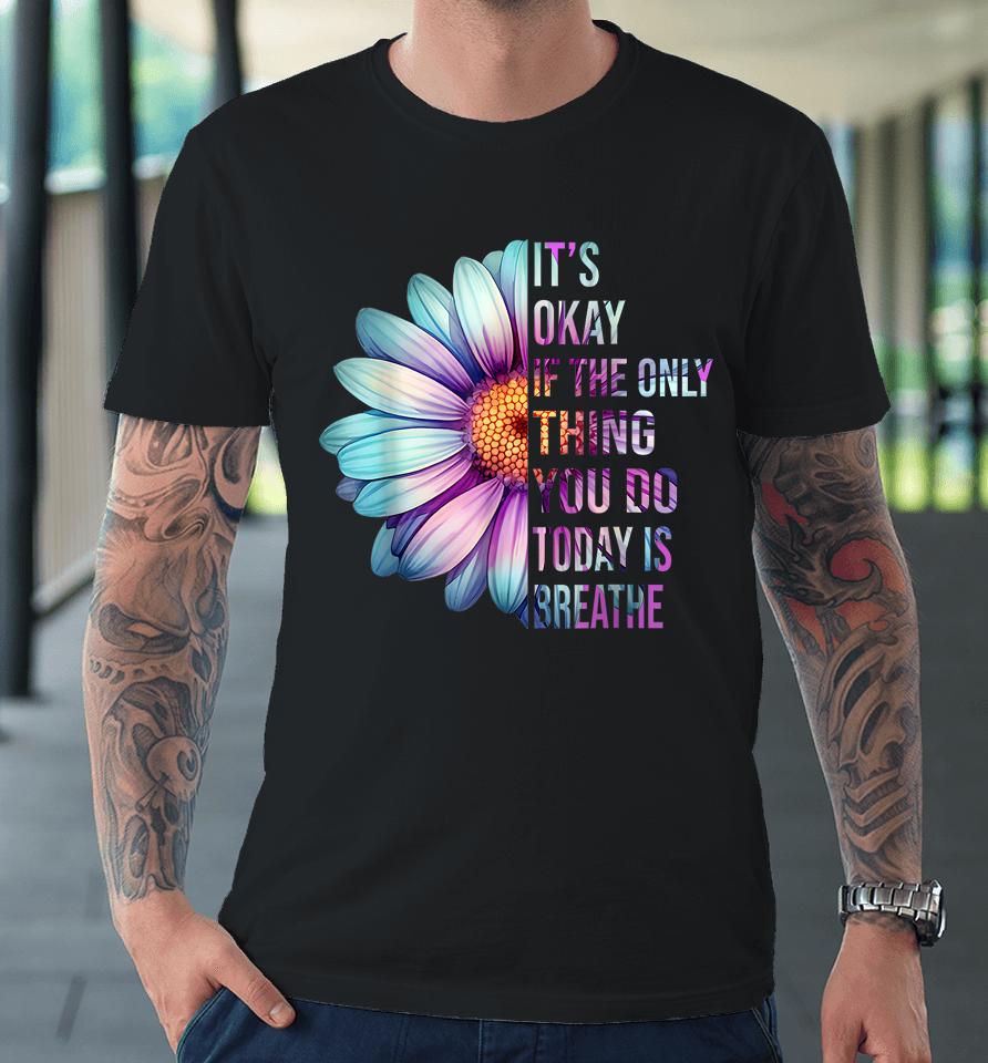 It's Okay If Only Thing You Do Is Breathe Suicide Prevention Premium T-Shirt