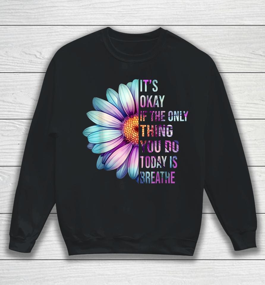 It's Okay If Only Thing You Do Is Breathe Suicide Prevention Sweatshirt