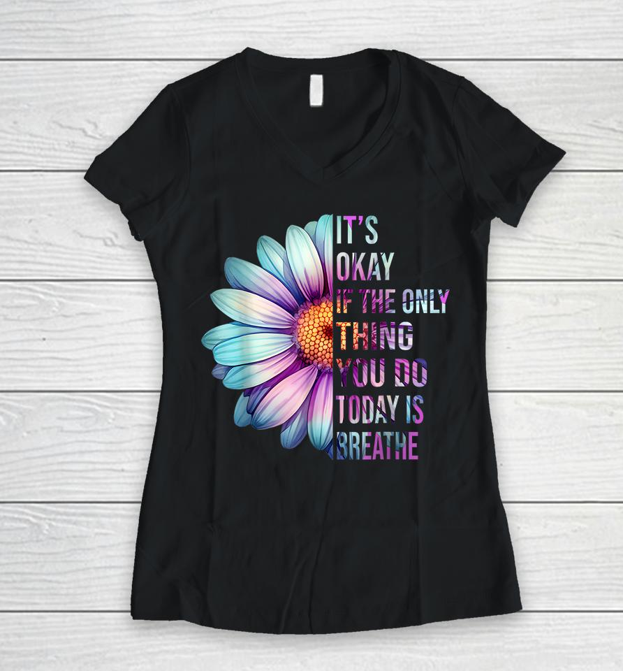 It's Okay If Only Thing You Do Is Breathe Suicide Prevention Women V-Neck T-Shirt