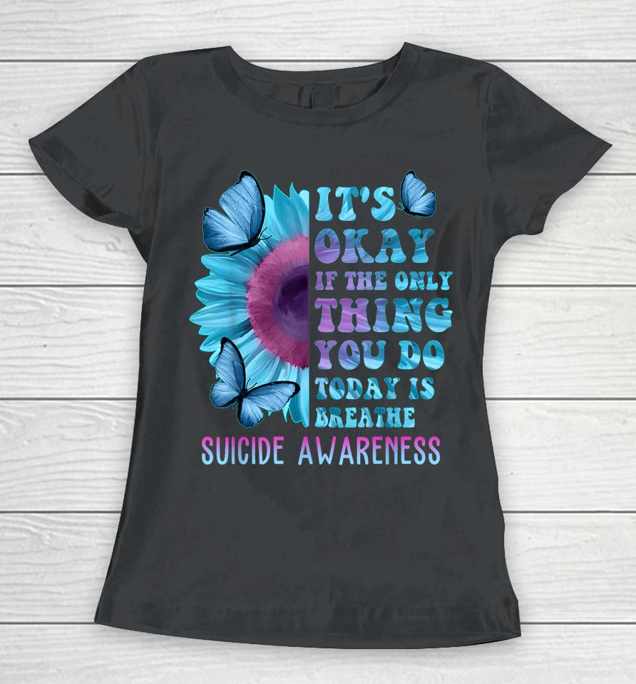 It's Okay If Only Thing You Do Is Breathe Suicide Prevention Women T-Shirt