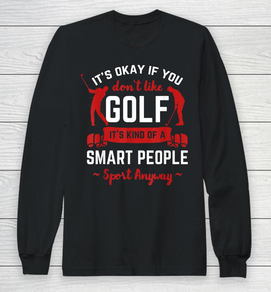 It's Okay If You Don't Like Golf It's Kind Of Smart People Sport Anyway Long Sleeve T-Shirt