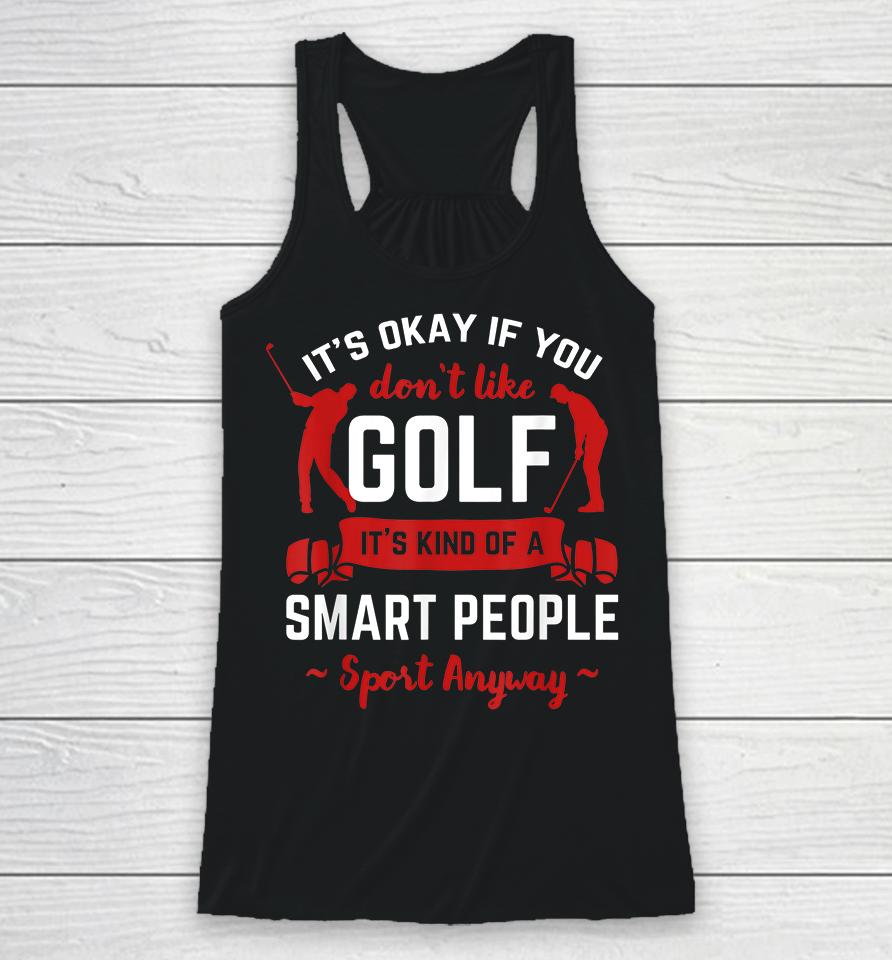 It's Okay If You Don't Like Golf It's Kind Of Smart People Sport Anyway Racerback Tank