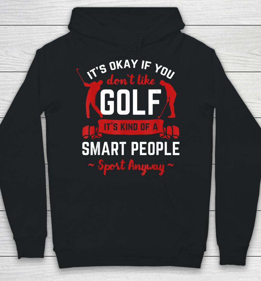 It's Okay If You Don't Like Golf It's Kind Of Smart People Sport Anyway Hoodie