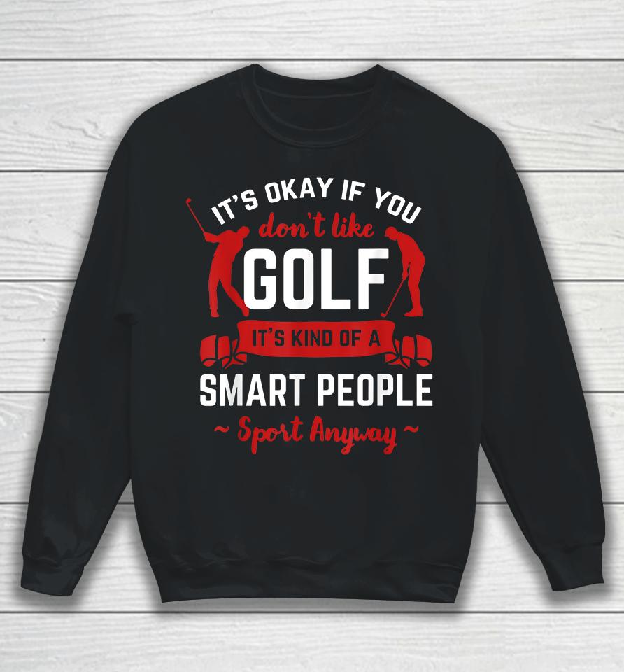 It's Okay If You Don't Like Golf It's Kind Of Smart People Sport Anyway Sweatshirt