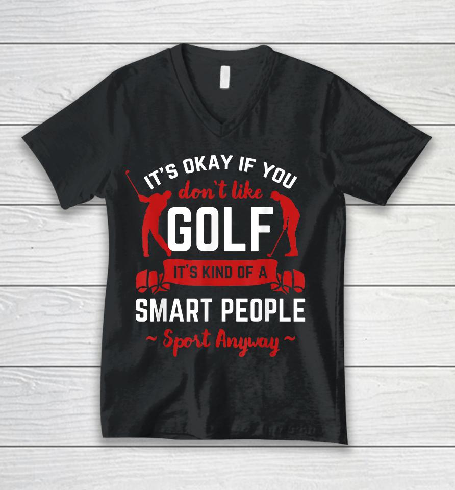 It's Okay If You Don't Like Golf It's Kind Of Smart People Sport Anyway Unisex V-Neck T-Shirt