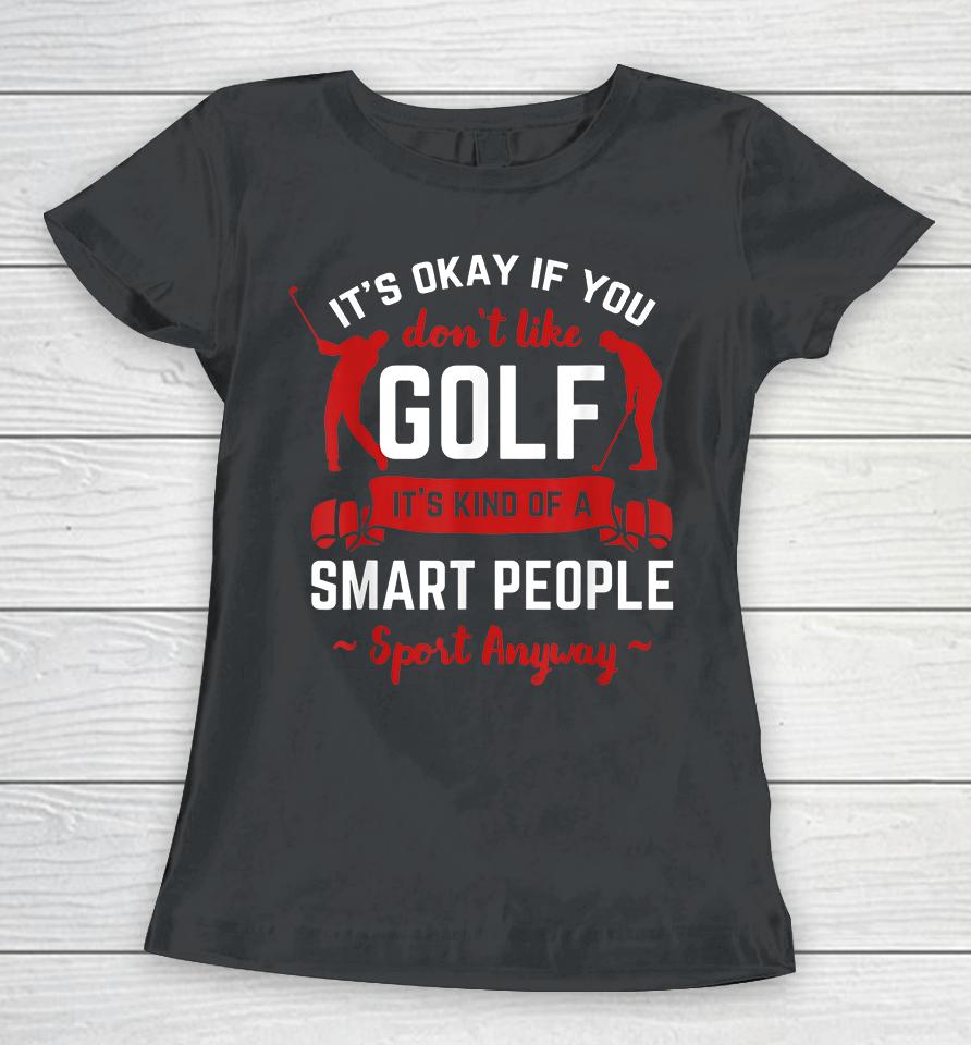 It's Okay If You Don't Like Golf It's Kind Of Smart People Sport Anyway Women T-Shirt
