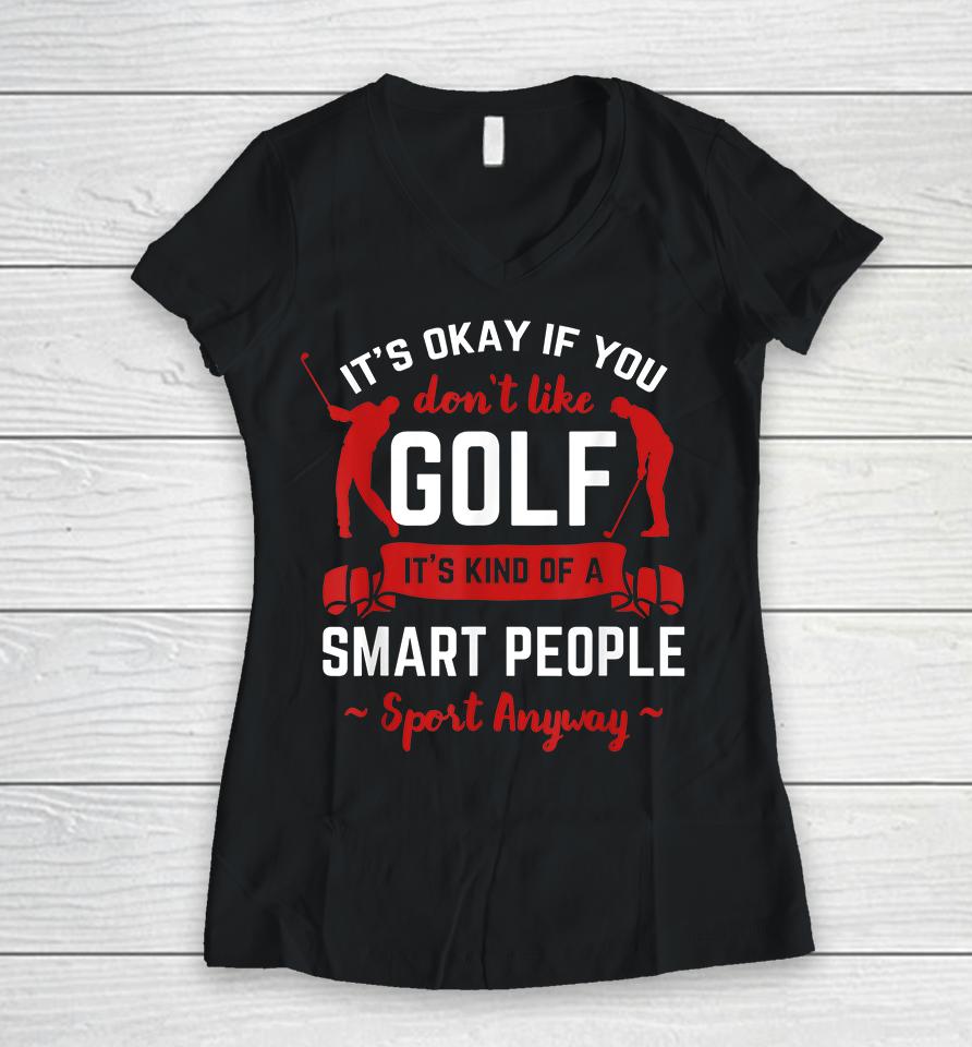 It's Okay If You Don't Like Golf It's Kind Of Smart People Sport Anyway Women V-Neck T-Shirt