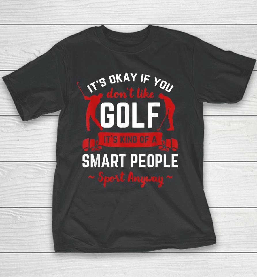 It's Okay If You Don't Like Golf It's Kind Of Smart People Sport Anyway Youth T-Shirt