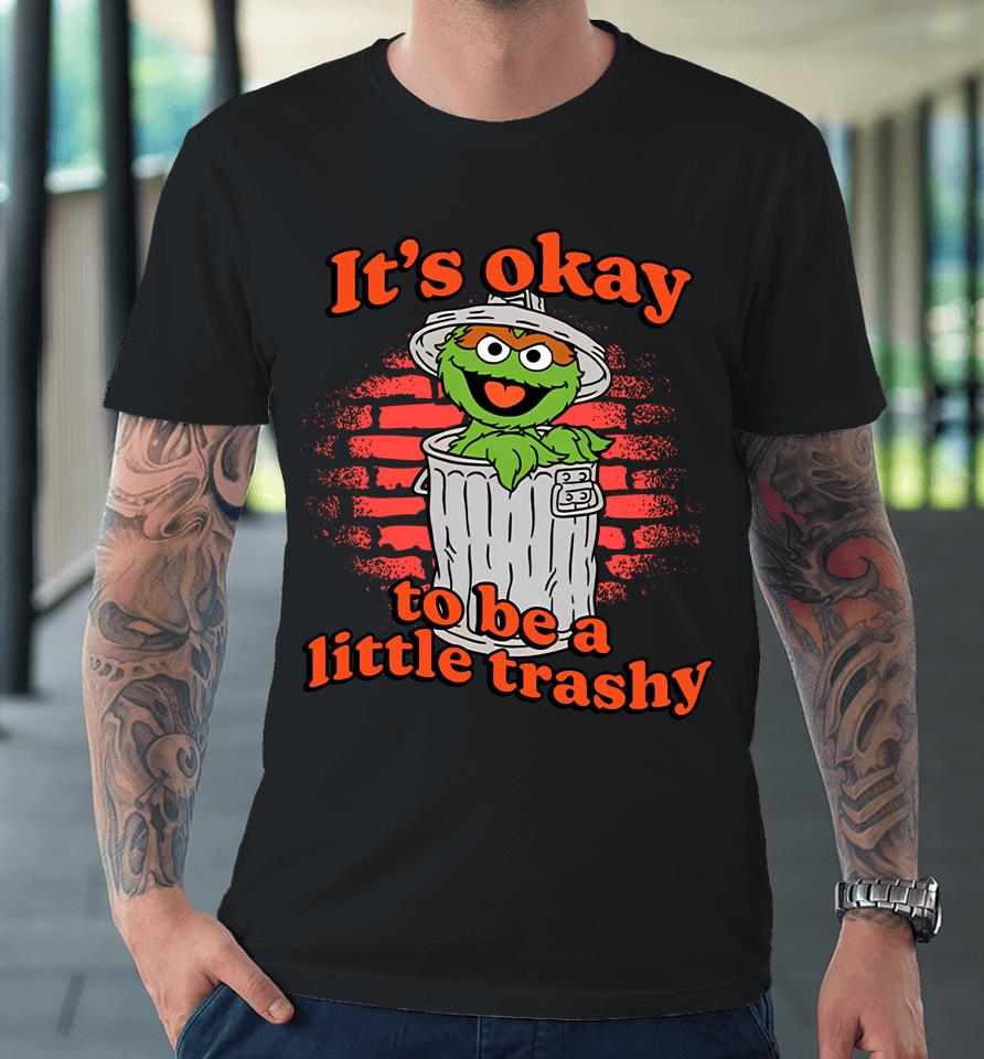 It's Okay To Be A Little Trashy Premium T-Shirt