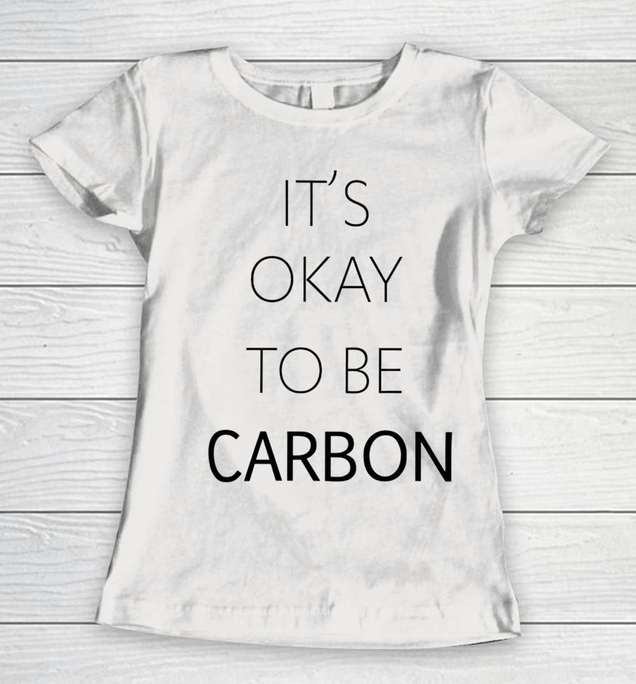 It's Okay To Be Carbon Women T-Shirt