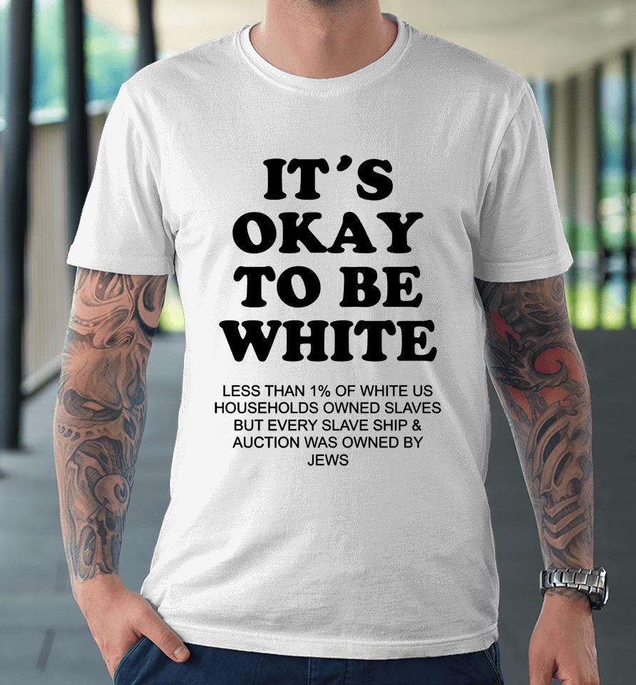 It's Okay To Be White Less Than 1 Percent Of White Us Premium T-Shirt