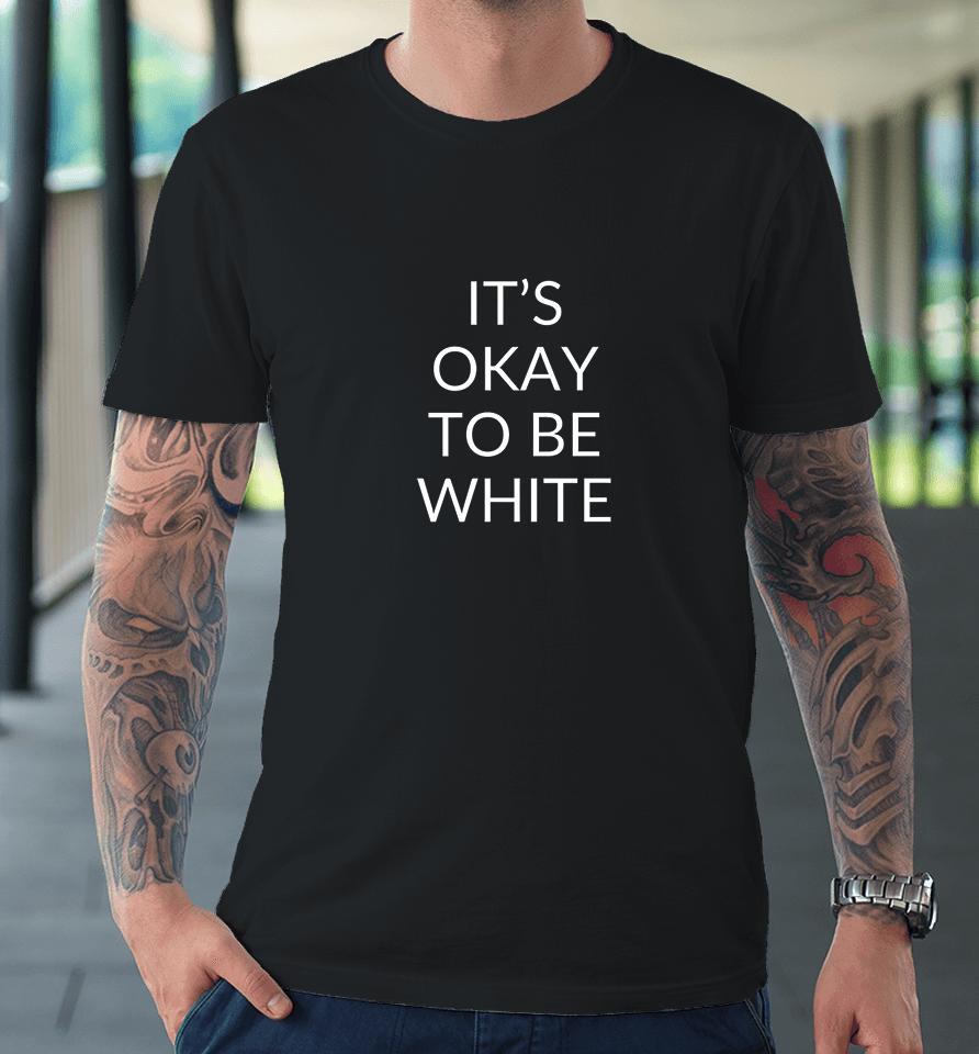 It's Okay To Be White Premium T-Shirt